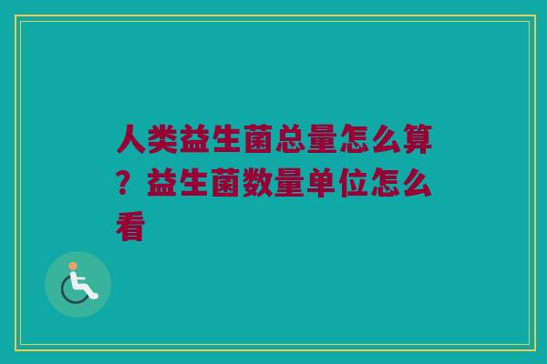 人类益生菌总量怎么算？益生菌数量单位怎么看