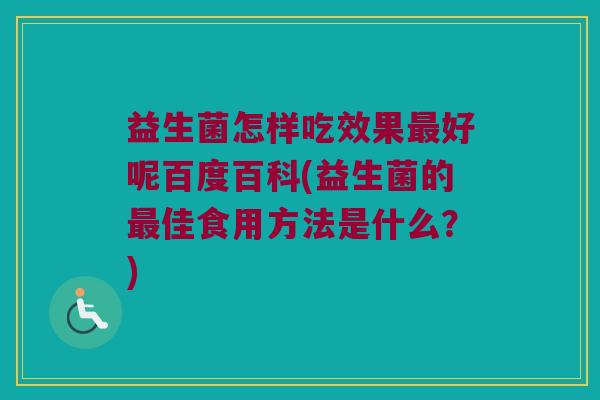 益生菌怎样吃效果最好呢百度百科(益生菌的最佳食用方法是什么？)