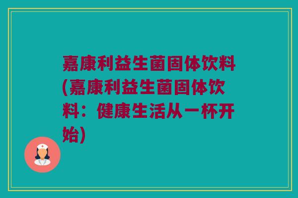 嘉康利益生菌固体饮料(嘉康利益生菌固体饮料：健康生活从一杯开始)