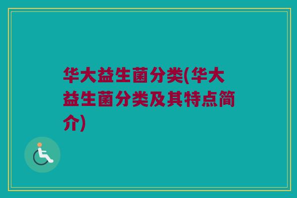 华大益生菌分类(华大益生菌分类及其特点简介) 华大益生菌分类(华大益生菌分类及其特点简介)