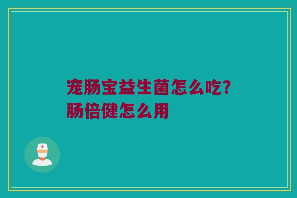 宠肠宝益生菌怎么吃？肠倍健怎么用