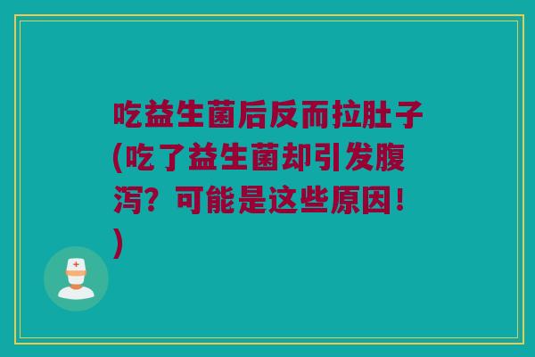 吃益生菌后反而拉肚子(吃了益生菌却引发腹泻？可能是这些原因！)