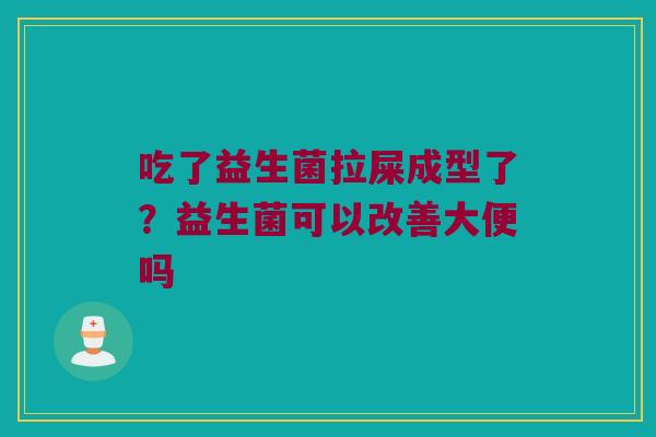 吃了益生菌拉屎成型了？益生菌可以改善大便吗