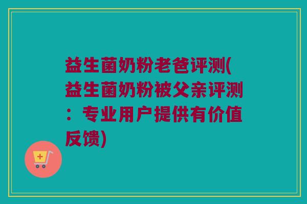 益生菌奶粉老爸评测(益生菌奶粉被父亲评测:专业用户提供有价值反馈) 益生菌奶粉老爸评测(益生菌奶粉被父亲评测:专业用户提供有价值反馈)