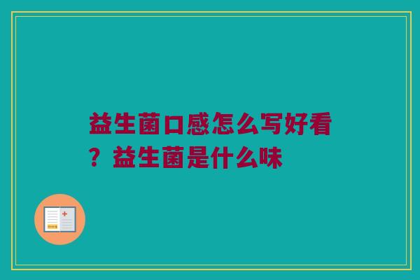 益生菌口感怎么写好看？益生菌是什么味