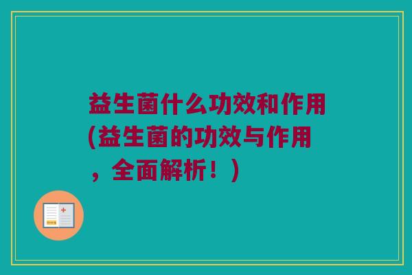 益生菌什么功效和作用(益生菌的功效与作用,全面解析!) 益生菌什么功效和作用(益生菌的功效与作用,全面解析!)