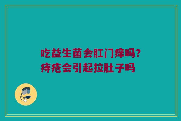吃益生菌会肛门痒吗？痔疮会引起拉肚子吗