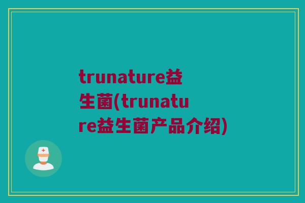 trunature益生菌(trunature益生菌产品介绍)