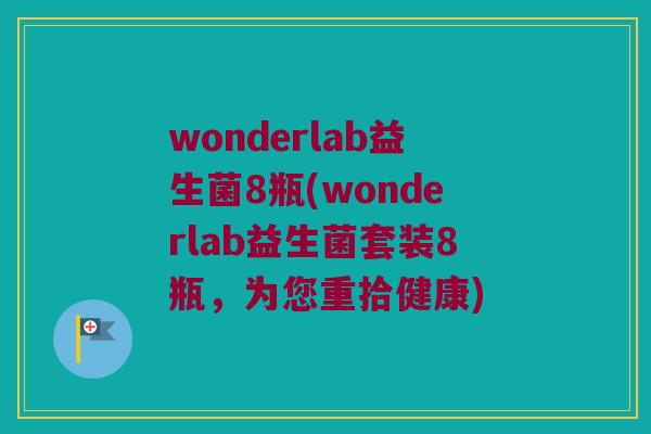 wonderlab益生菌8瓶(wonderlab益生菌套装8瓶，为您重拾健康)