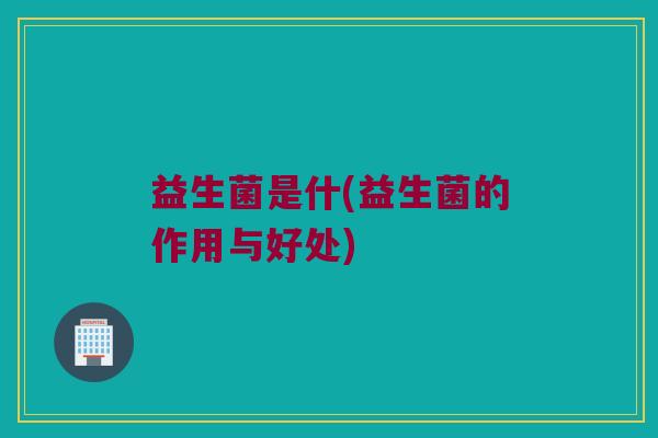 益生菌是什(益生菌的作用与好处)