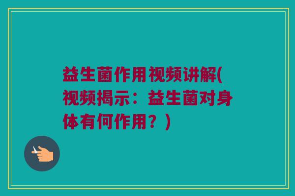 益生菌作用视频讲解(视频揭示:益生菌对身体有何作用?) 益生菌作用视频讲解(视频揭示:益生菌对身体有何作用?)