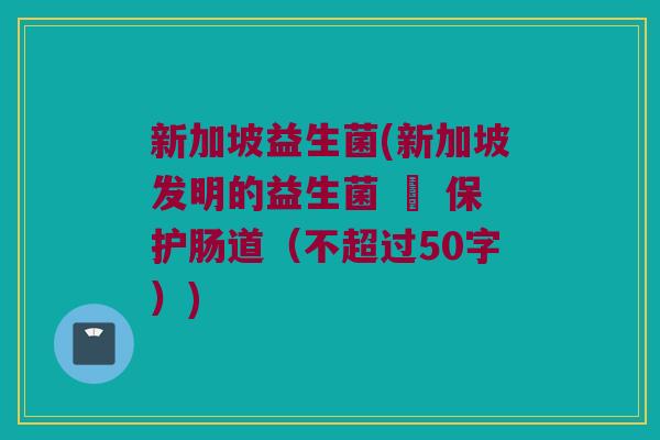 新加坡益生菌，新加坡发明的益生菌 – 保护肠道