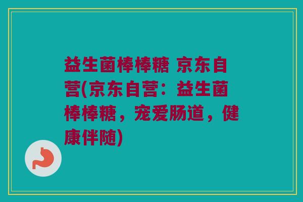 益生菌棒棒糖 京东自营(京东自营：益生菌棒棒糖，宠爱肠道，健康伴随)