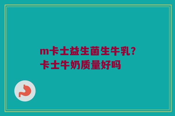 m卡士益生菌生牛乳？卡士牛奶质量好吗