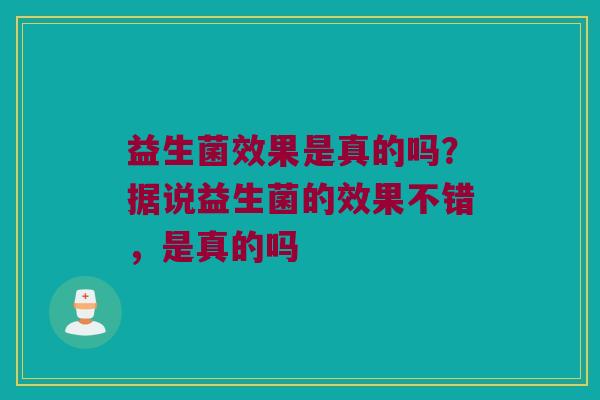 益生菌效果是真的吗？据说益生菌的效果不错，是真的吗