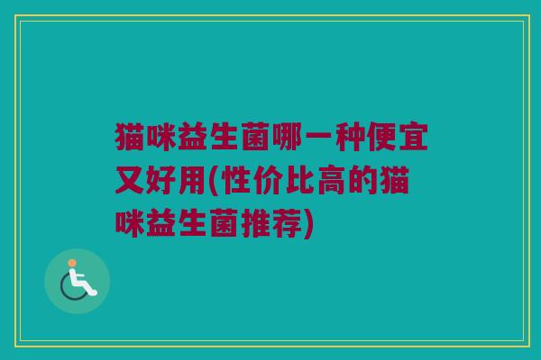 猫咪益生菌哪一种便宜又好用(性价比高的猫咪益生菌推荐) 猫咪益生菌哪一种便宜又好用(性价比高的猫咪益生菌推荐)