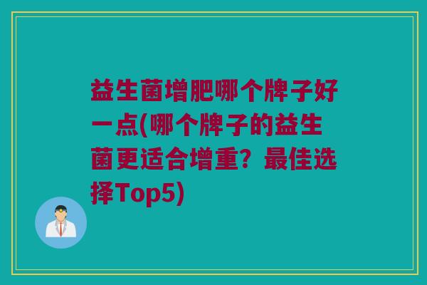 益生菌增肥哪个牌子好一点(哪个牌子的益生菌更适合增重？最佳选择Top5)