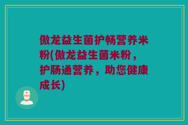 傲龙益生菌护畅营养米粉(傲龙益生菌米粉,护肠通营养,助您健康成长) 傲龙益生菌护畅营养米粉(傲龙益生菌米粉,护肠通营养,助您健康成长)