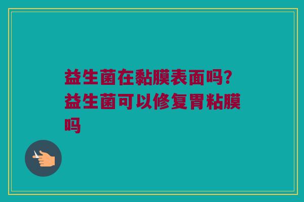 益生菌在黏膜表面吗？益生菌可以修复胃粘膜吗