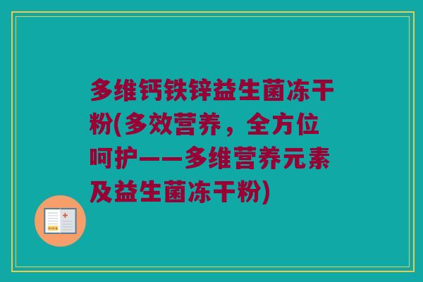 多维钙铁锌益生菌冻干粉(多效营养，全方位呵护——多维营养元素及益生菌冻干粉)