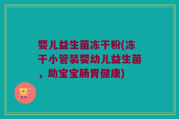 婴儿益生菌冻干粉(冻干小管装婴幼儿益生菌，助宝宝肠胃健康)