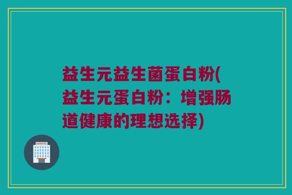 益生元益生菌蛋白粉(益生元蛋白粉：增强肠道健康的理想选择)