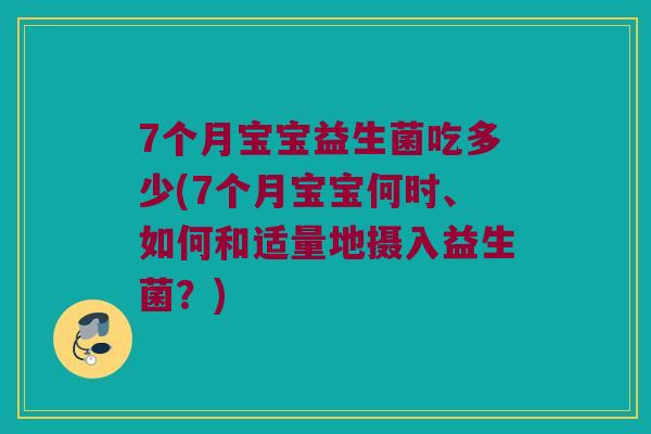 7个月宝宝益生菌吃多少(7个月宝宝何时、如何和适量地摄入益生菌？)