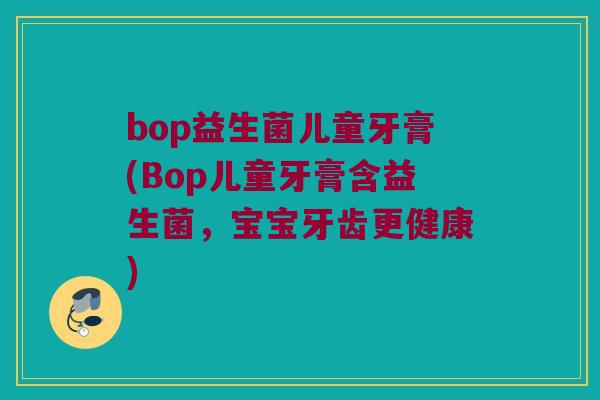 bop益生菌儿童牙膏(Bop儿童牙膏含益生菌，宝宝牙齿更健康)