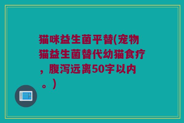 猫咪益生菌平替，宠物猫益生菌替代幼猫食疗，腹泻远离