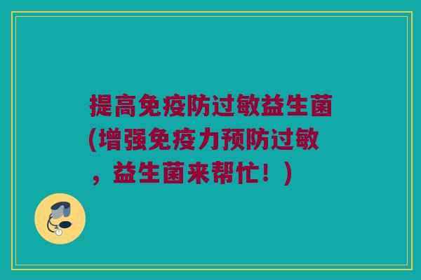 提高免疫防过敏益生菌(增强免疫力预防过敏，益生菌来帮忙！)