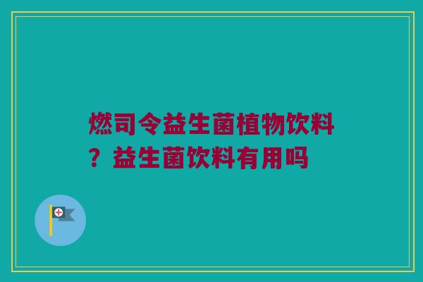 燃司令益生菌植物饮料？益生菌饮料有用吗