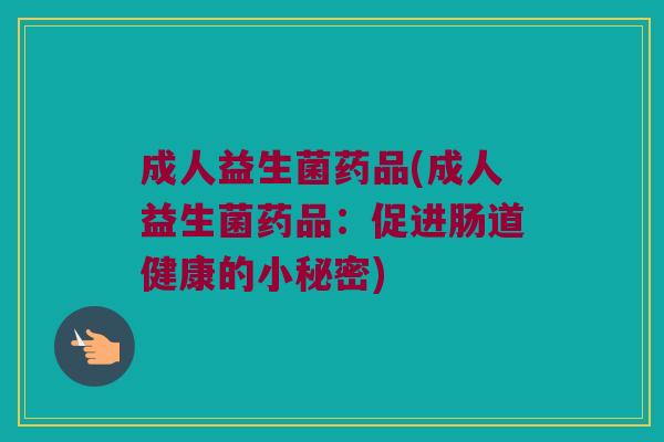 成人益生菌药品(成人益生菌药品：促进肠道健康的小秘密)
