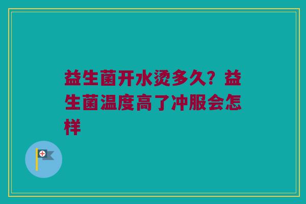 益生菌开水烫多久？益生菌温度高了冲服会怎样