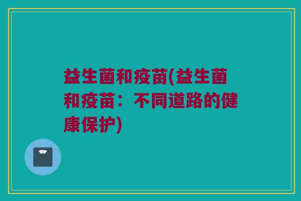 益生菌和疫苗(益生菌和疫苗:不同道路的健康保护) 益生菌和疫苗(益生菌和疫苗:不同道路的健康保护)