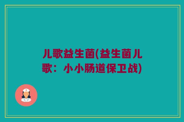儿歌益生菌(益生菌儿歌：小小肠道保卫战)