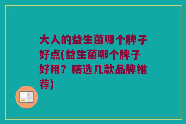 大人的益生菌哪个牌子好点(益生菌哪个牌子好用？精选几款品牌推荐)
