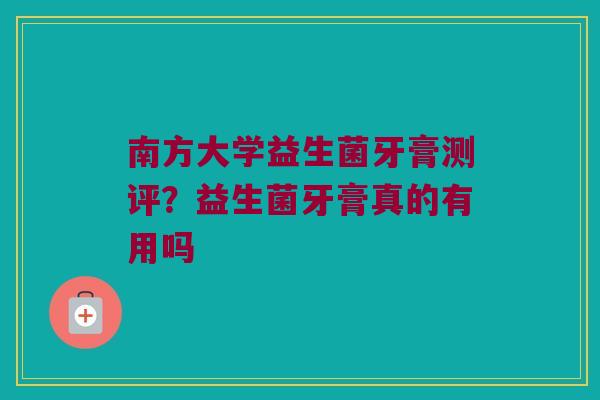 南方大学益生菌牙膏测评？益生菌牙膏真的有用吗