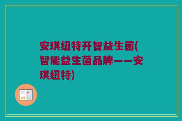 安琪纽特开智益生菌(智能益生菌品牌——安琪纽特)