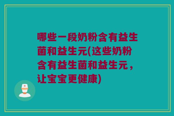 哪些一段奶粉含有益生菌和益生元(这些奶粉含有益生菌和益生元，让宝宝更健康)