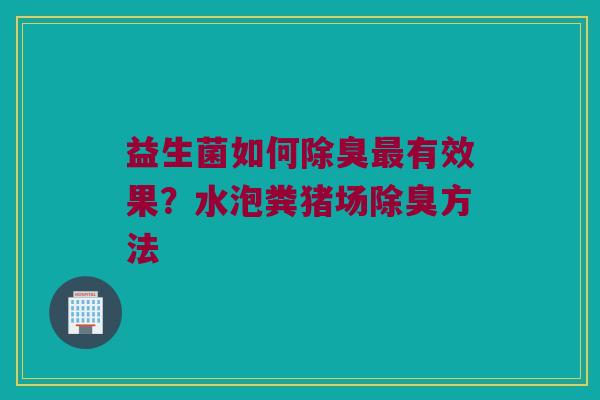 益生菌如何除臭有效果?水泡粪猪场除臭方法 益生菌如何除臭有效果?水泡粪猪场除臭方法