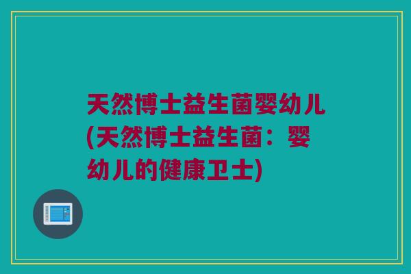 天然博士益生菌婴幼儿(天然博士益生菌:婴幼儿的健康卫士) 天然博士益生菌婴幼儿(天然博士益生菌:婴幼儿的健康卫士)