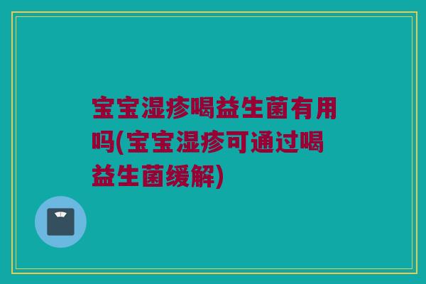 宝宝湿疹喝益生菌有用吗(宝宝湿疹可通过喝益生菌缓解)