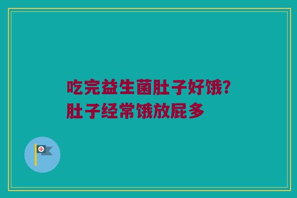 吃完益生菌肚子好饿?肚子经常饿放屁多 吃完益生菌肚子好饿?肚子经常饿放屁多