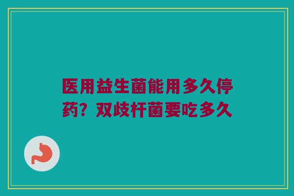 医用益生菌能用多久停药?双歧杆菌要吃多久 医用益生菌能用多久停药?双歧杆菌要吃多久