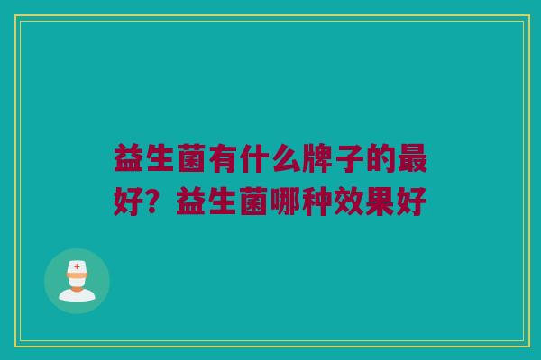 益生菌有什么牌子的最好？益生菌哪种效果好