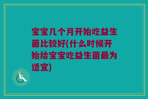宝宝几个月开始吃益生菌比较好(什么时候开始给宝宝吃益生菌最为适宜)