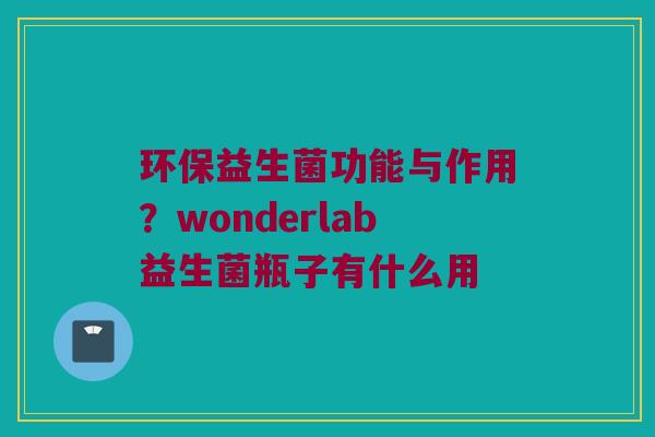 环保益生菌功能与作用？wonderlab益生菌瓶子有什么用