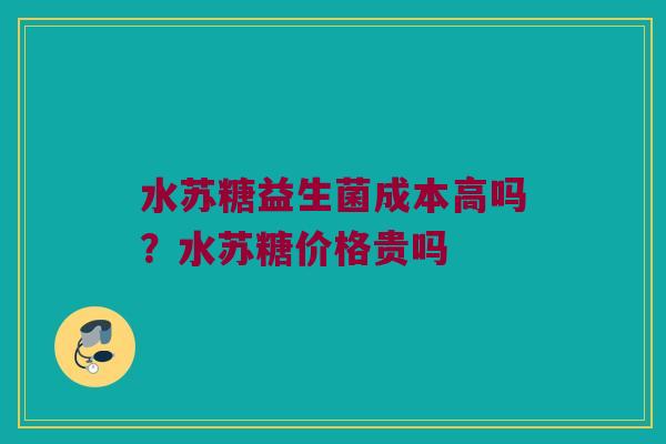 水苏糖益生菌成本高吗？水苏糖价格贵吗