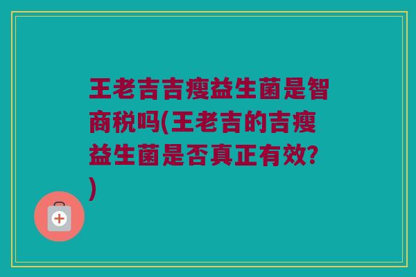 王老吉吉瘦益生菌是智商税吗(王老吉的吉瘦益生菌是否真正有效？)