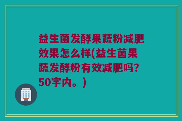 益生菌发酵果蔬粉效果怎么样(益生菌果蔬发酵粉有效吗？50字内。)